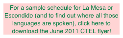 For a sample schedule for La Mesa or Escondido (and to find out where all those languages are spoken), click here to download the June 2011 CTEL flyer!  