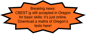 Breaking news:  CBEST is still accepted in Oregon for basic skills: it’s just online. Download a matrix of Oregon’s tests here! 
